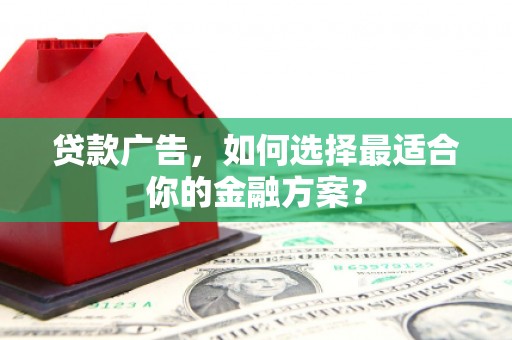 江永贷款广告，如何选择最适合你的金融方案？