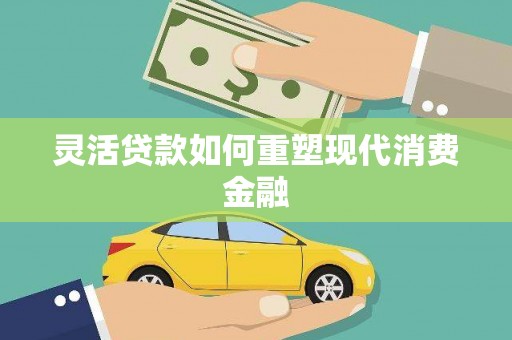 江永灵活贷款如何重塑现代消费金融