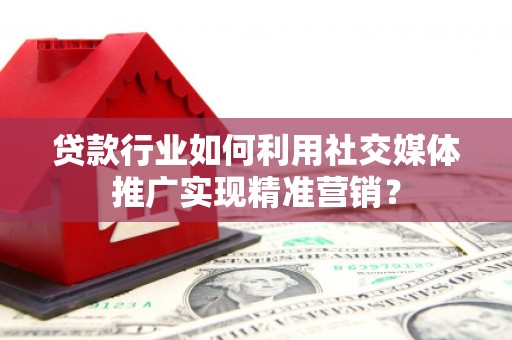 江永贷款行业如何利用社交媒体推广实现精准营销？