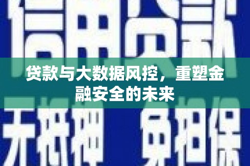 江永贷款与大数据风控，重塑金融安全的未来