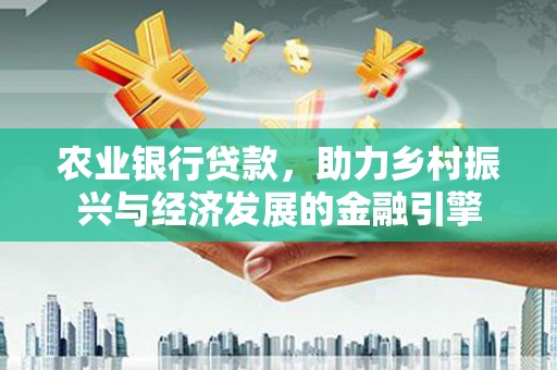 江永农业银行贷款，助力乡村振兴与经济发展的金融引擎