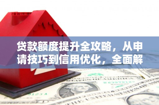 江永贷款额度提升全攻略，从申请技巧到信用优化，全面解析
