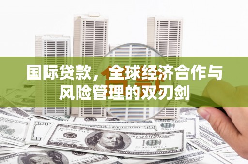 江永国际贷款，全球经济合作与风险管理的双刃剑
