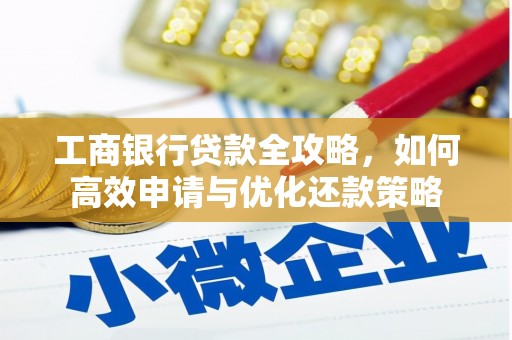 江永工商银行贷款全攻略，如何高效申请与优化还款策略