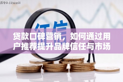 江永贷款口碑营销，如何通过用户推荐提升品牌信任与市场份额