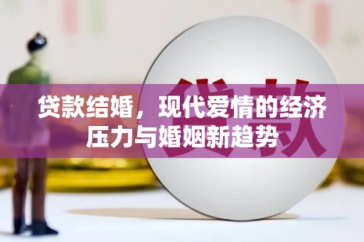 江永贷款结婚，现代爱情的经济压力与婚姻新趋势