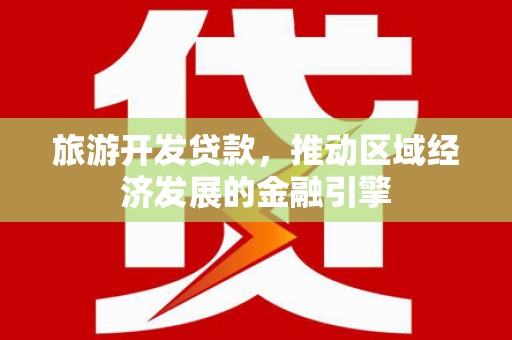 江永旅游开发贷款，推动区域经济发展的金融引擎