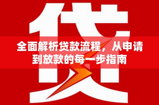 江永全面解析贷款流程，从申请到放款的每一步指南