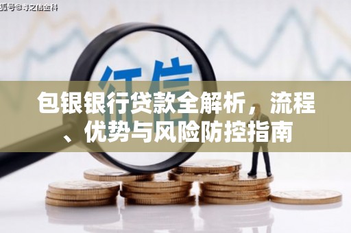 江永包银银行贷款全解析，流程、优势与风险防控指南