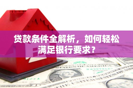 江永贷款条件全解析，如何轻松满足银行要求？