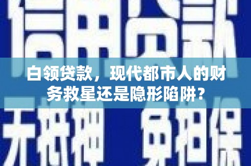 江永白领贷款，现代都市人的财务救星还是隐形陷阱？