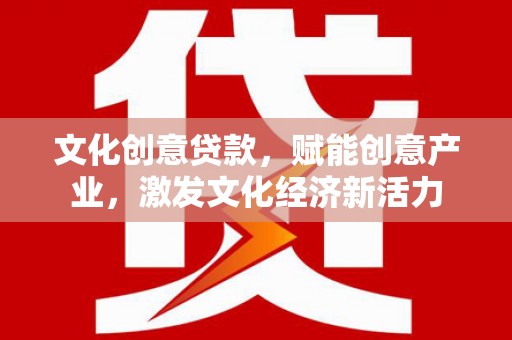 江永文化创意贷款，赋能创意产业，激发文化经济新活力