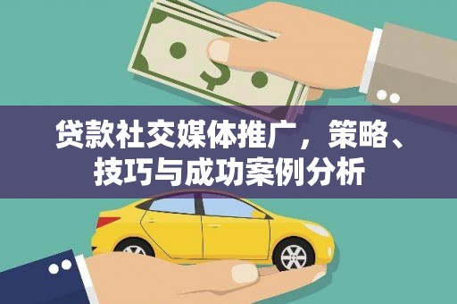 江永贷款社交媒体推广，策略、技巧与成功案例分析