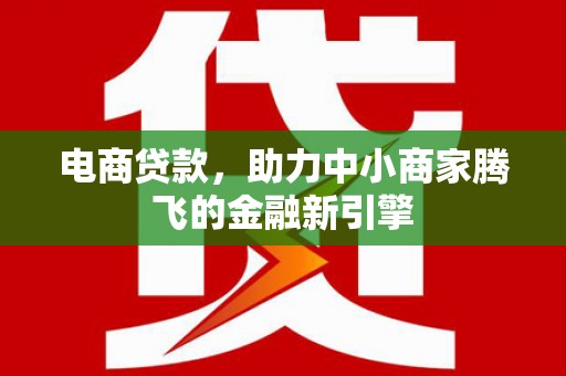 江永电商贷款，助力中小商家腾飞的金融新引擎