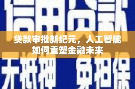 江永贷款审批新纪元，人工智能如何重塑金融未来