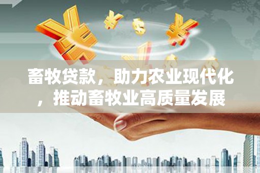 江永畜牧贷款，助力农业现代化，推动畜牧业高质量发展