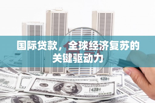 江永国际贷款，全球经济复苏的关键驱动力