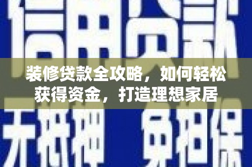 江永装修贷款全攻略，如何轻松获得资金，打造理想家居