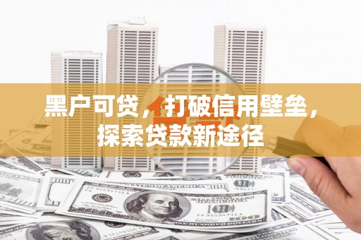 江永黑户可贷，打破信用壁垒，探索贷款新途径