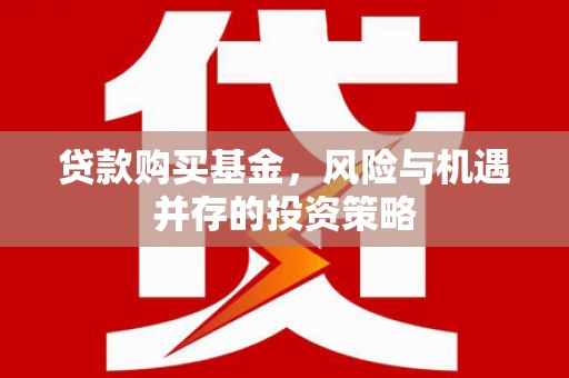 江永贷款购买基金，风险与机遇并存的投资策略