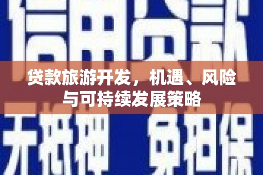 江永贷款旅游开发，机遇、风险与可持续发展策略