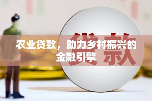 江永农业贷款，助力乡村振兴的金融引擎