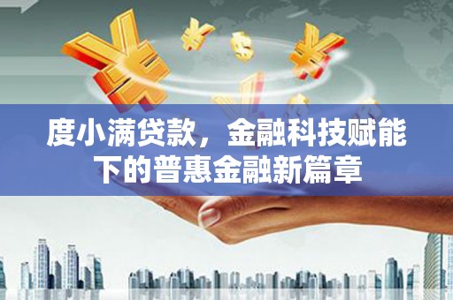 江永度小满贷款，金融科技赋能下的普惠金融新篇章