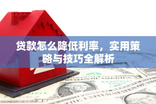 江永贷款怎么降低利率，实用策略与技巧全解析