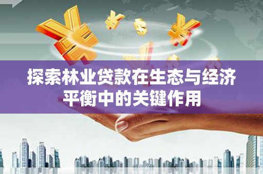 江永探索林业贷款在生态与经济平衡中的关键作用