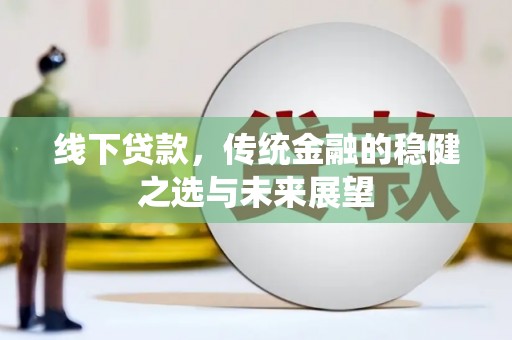江永线下贷款，传统金融的稳健之选与未来展望