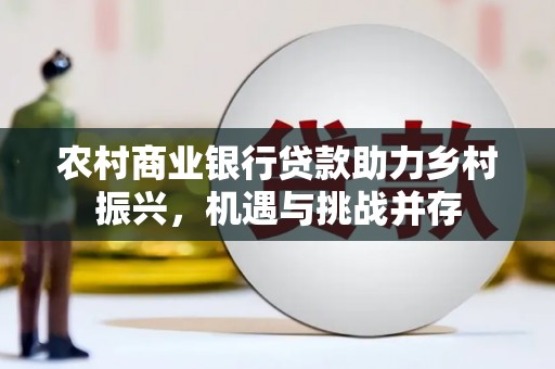 江永农村商业银行贷款助力乡村振兴，机遇与挑战并存