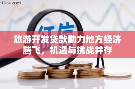 江永旅游开发贷款助力地方经济腾飞，机遇与挑战并存