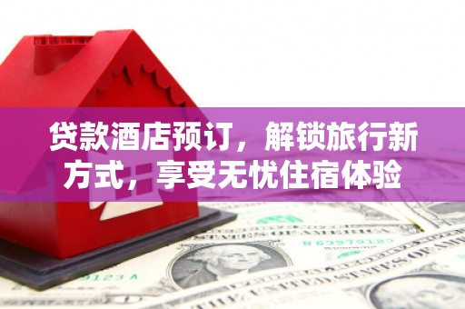 江永贷款酒店预订，解锁旅行新方式，享受无忧住宿体验