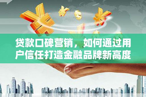 江永贷款口碑营销，如何通过用户信任打造金融品牌新高度