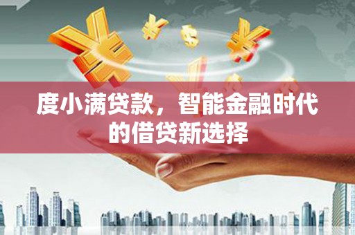 江永度小满贷款，智能金融时代的借贷新选择