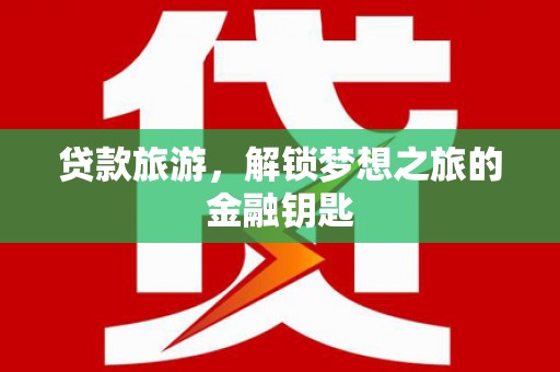 江永贷款旅游，解锁梦想之旅的金融钥匙