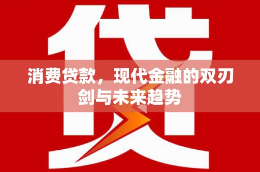 江永消费贷款，现代金融的双刃剑与未来趋势