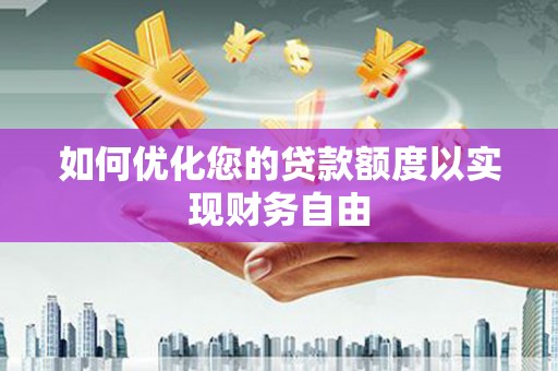 江永如何优化您的贷款额度以实现财务自由