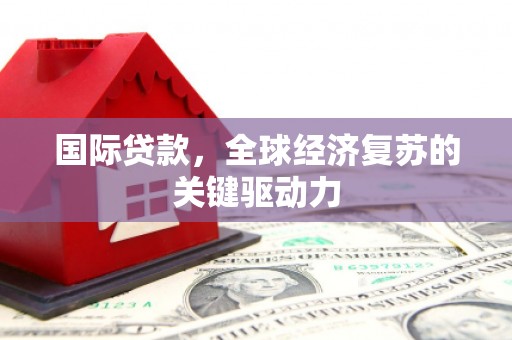 江永国际贷款，全球经济复苏的关键驱动力