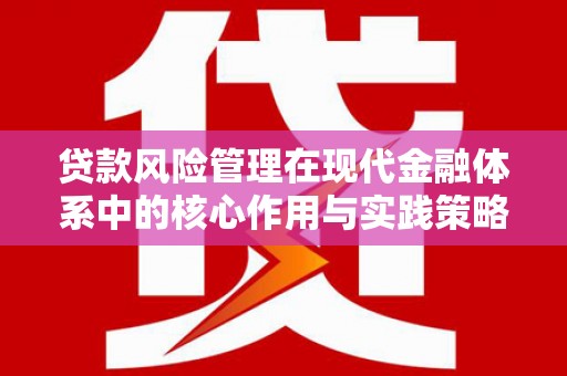 江永贷款风险管理在现代金融体系中的核心作用与实践策略