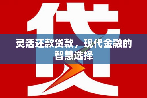 江永灵活还款贷款，现代金融的智慧选择