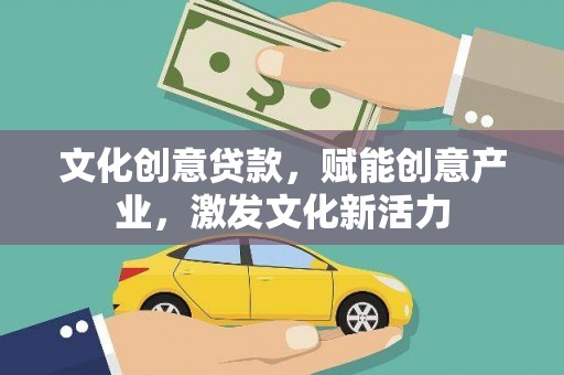 江永文化创意贷款，赋能创意产业，激发文化新活力