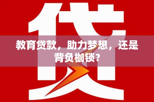 江永教育贷款，助力梦想，还是背负枷锁？