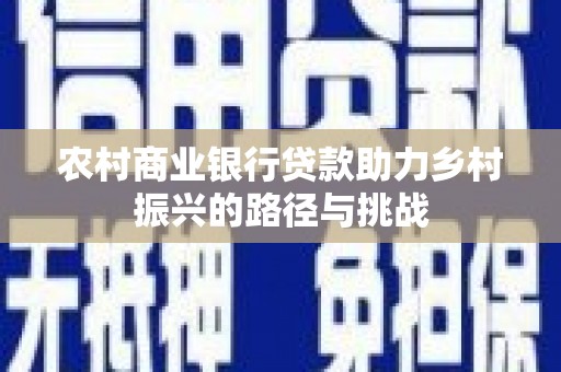江永农村商业银行贷款助力乡村振兴的路径与挑战