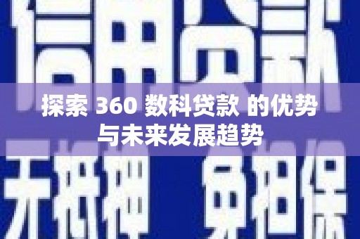 江永探索 360 数科贷款 的优势与未来发展趋势