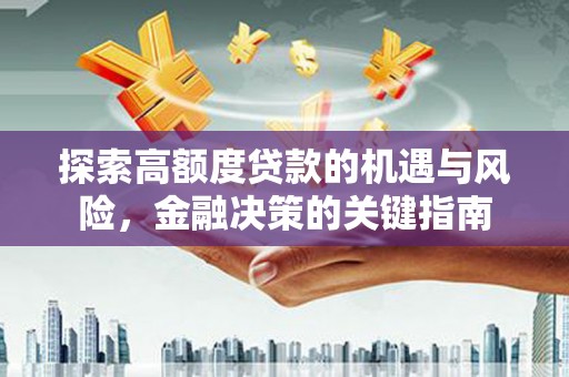 江永探索高额度贷款的机遇与风险，金融决策的关键指南