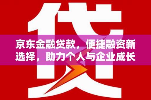 江永京东金融贷款，便捷融资新选择，助力个人与企业成长