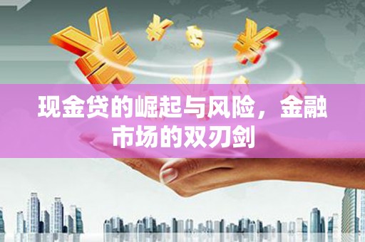 江永现金贷的崛起与风险，金融市场的双刃剑