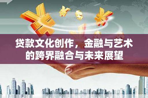 江永贷款文化创作，金融与艺术的跨界融合与未来展望