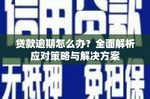 江永贷款逾期怎么办？全面解析应对策略与解决方案